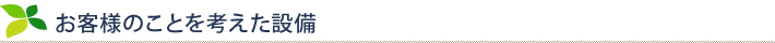 お客様のことを考えた設備