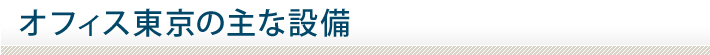 オフィス東京の主な設備